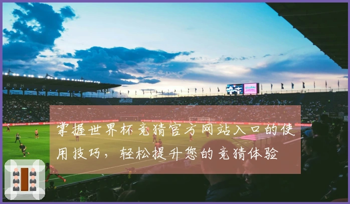掌握世界杯竞猜官方网站入口的使用技巧，轻松提升您的竞猜体验