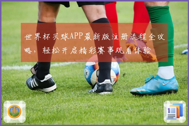 世界杯买球APP最新版注册流程全攻略，轻松开启精彩赛事观看体验