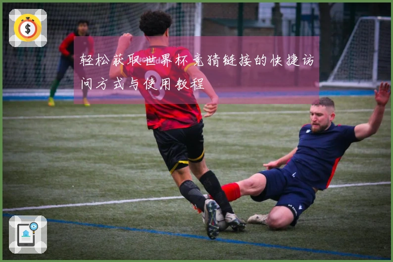 轻松获取世界杯竞猜链接的快捷访问方式与使用教程