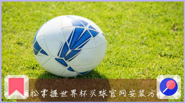 轻松掌握世界杯买球官网安装方法，畅享体育直播新体验