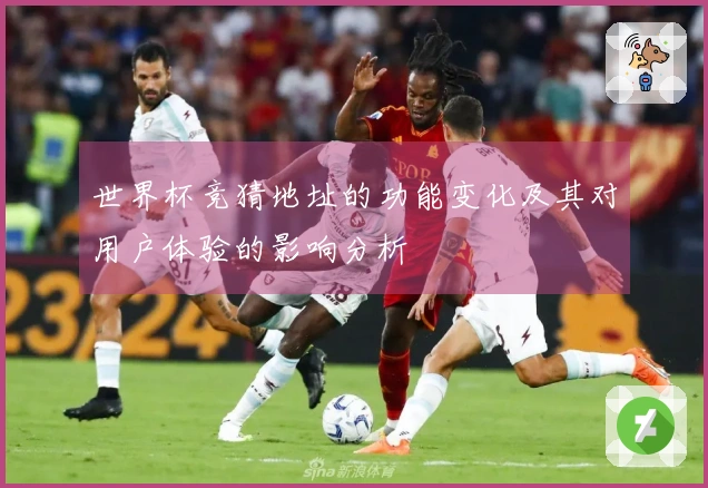 世界杯竞猜地址的功能变化及其对用户体验的影响分析