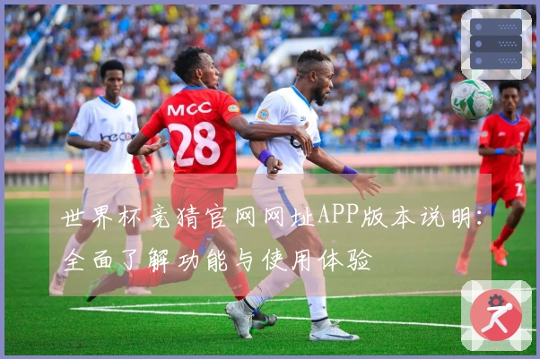 世界杯竞猜官网网址APP版本说明：全面了解功能与使用体验