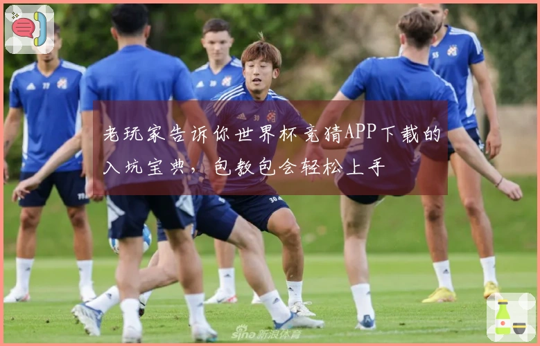 老玩家告诉你世界杯竞猜APP下载的入坑宝典，包教包会轻松上手