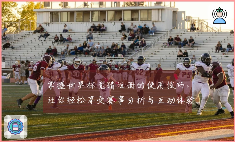 掌握世界杯竞猜注册的使用技巧,让你轻松享受赛事分析与互动体验