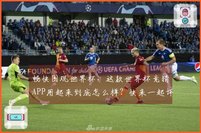 畅快围观世界杯，这款世界杯竞猜APP用起来到底怎么样？快来一起评测！