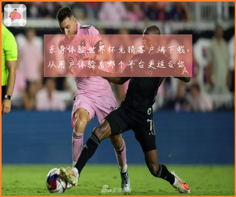 亲身体验世界杯竞猜客户端下载，从用户体验看哪个平台更适合你