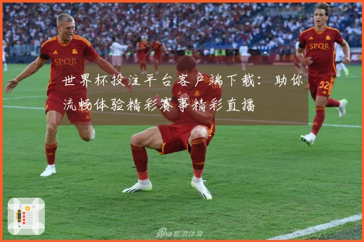 世界杯投注平台客户端下载：助你流畅体验精彩赛事精彩直播