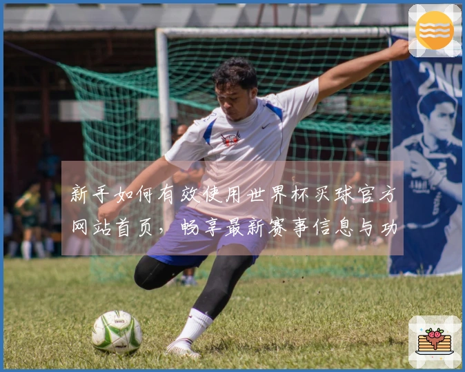 新手如何有效使用世界杯买球官方网站首页，畅享最新赛事信息与功能指南
