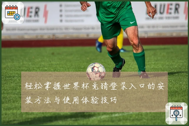 轻松掌握世界杯竞猜登录入口的安装方法与使用体验技巧