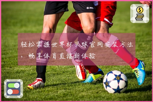 轻松掌握世界杯买球官网安装方法，畅享体育直播新体验