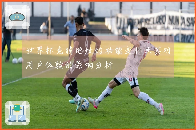 世界杯竞猜地址的功能变化及其对用户体验的影响分析